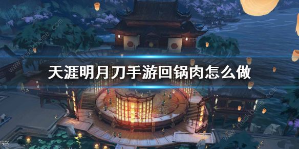 天涯明月刀手游回鍋肉配方是什么？回鍋肉食譜分享