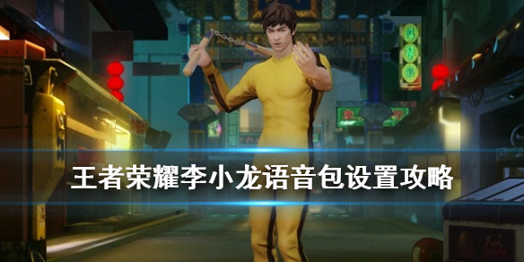 王者榮耀李小龍語音包在哪里設(shè)置？設(shè)置教程分享