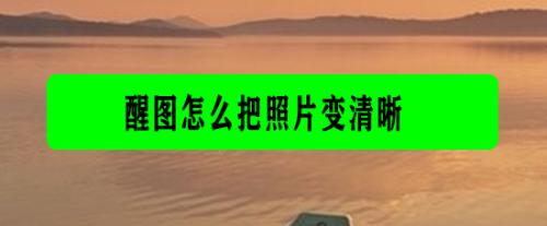 醒圖怎么把照片變清晰？把照片變清晰的操作步驟
