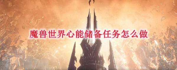 魔獸世界心能儲備任務(wù)攻略：心能儲備任務(wù)玩法介紹