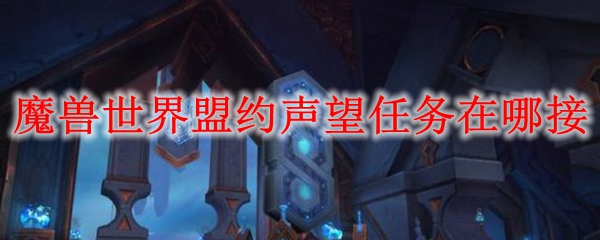 魔獸世界9.0盟約任務(wù)怎么接？WOW9.0盟約任務(wù)攻略