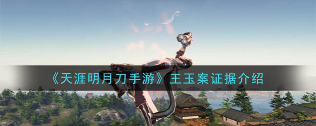 天涯明月刀手游王玉案件攻略：王玉案件線索大全