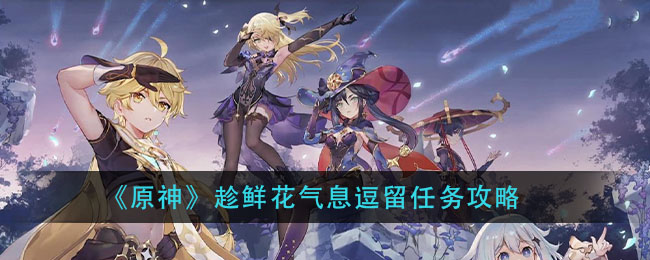 原神趁鮮花氣息逗留任務(wù)怎么做？趁鮮花氣息逗留任務(wù)成就攻略