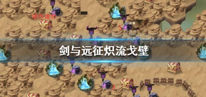 劍與遠(yuǎn)征熾流戈壁怎么過(guò)？熾流戈壁通關(guān)打法一覽