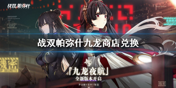 戰(zhàn)雙帕彌什九龍商會兌換攻略：九龍夜航商店兌換解析