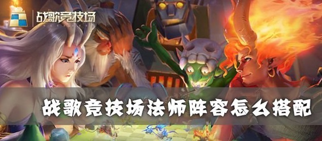 戰(zhàn)歌競技場法師最強(qiáng)陣容怎么搭配？法師最強(qiáng)陣容推薦