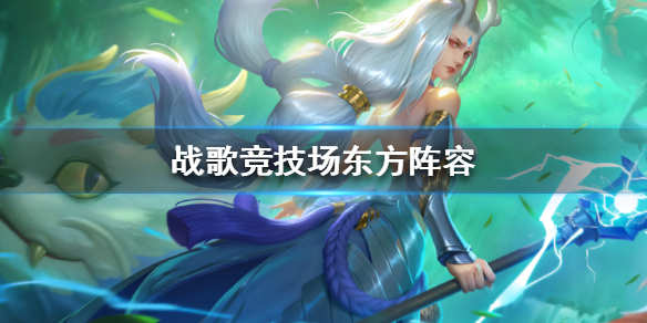戰(zhàn)歌競技場東方陣容怎么樣？戰(zhàn)歌競技場東方陣容搭配攻略