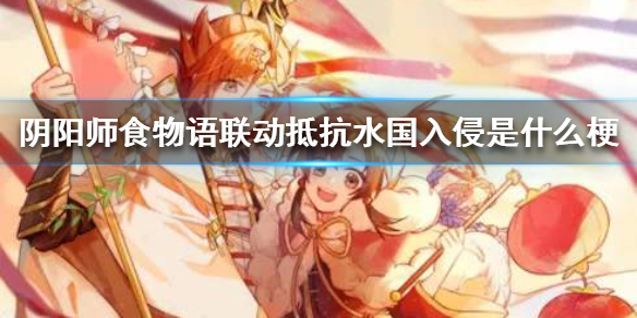 陰陽師食物語聯(lián)動是什么梗？抵抗水國入侵意思出處詳解