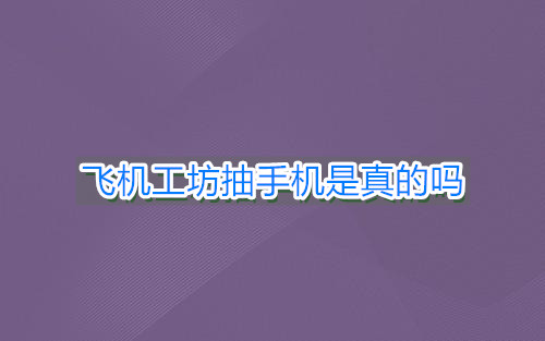飛機(jī)工坊抽手機(jī)是真的嗎？游戲送手機(jī)有人抽到嗎？