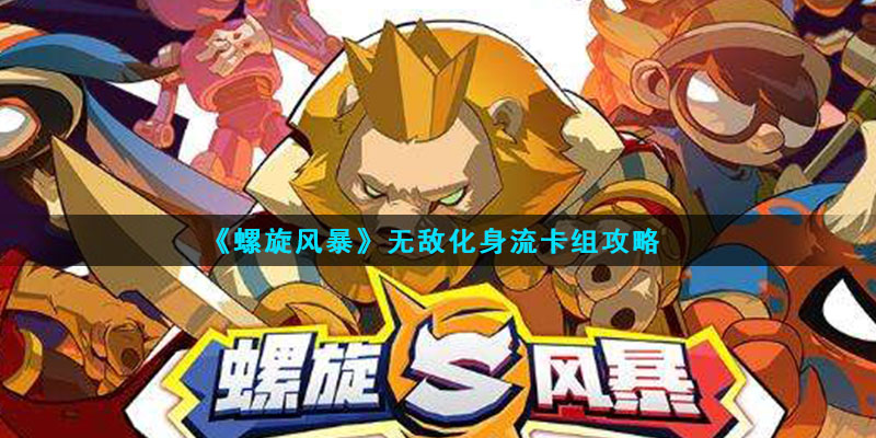 螺旋風(fēng)暴無敵卡組怎么搭配？最新無敵化身流卡組搭配推薦