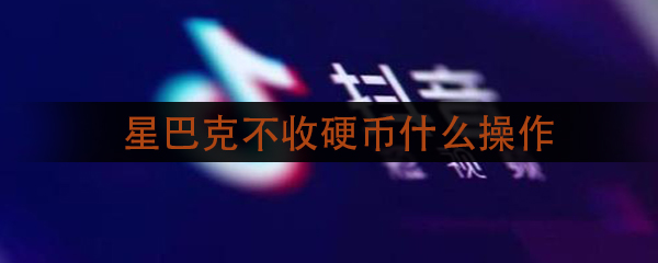 抖音星巴克不收硬幣怎么回事？星巴克不收硬幣視頻事件始末