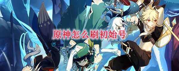 原神怎么刷初始號？快速刷初始攻略