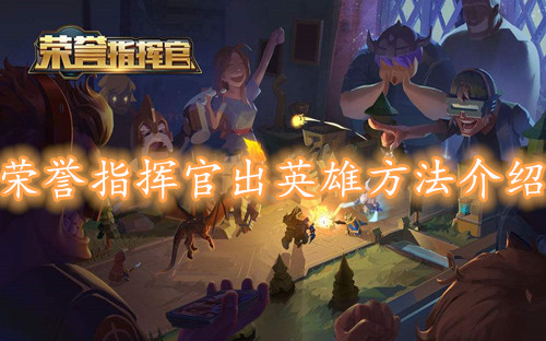 榮譽(yù)指揮官怎么出英雄？召喚英雄上陣方法攻略