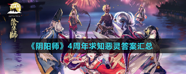 陰陽師求知惡靈答題答案大全：四周年求知惡靈正確答案分享
