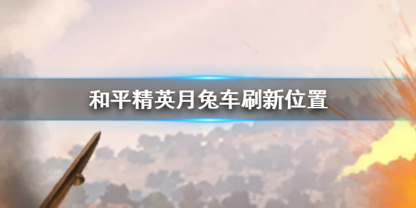 和平精英兔子車在哪里？中秋兔子載具位置刷新點一覽
