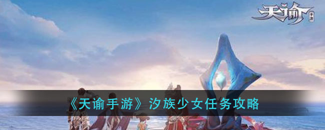 天諭手游汐族少女任務(wù)攻略 汐族少女任務(wù)流程