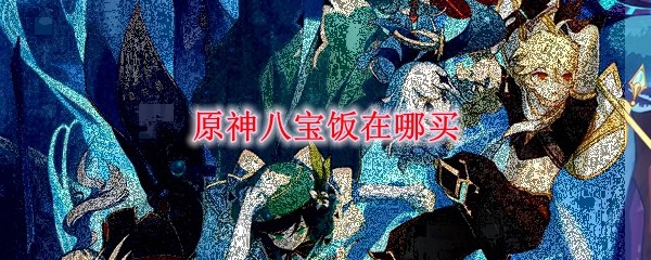 原神八寶飯食譜配方 八寶飯制作教程
