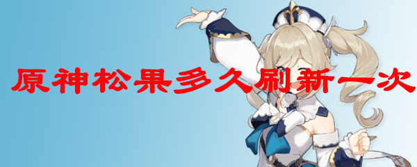 原神松果多久刷新一次 松果刷新時(shí)間詳情介紹