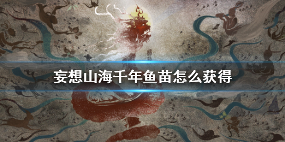 妄想山海千年魚苗怎么獲得 千年魚苗培養(yǎng)攻略