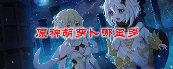 原神胡蘿卜哪里多 胡蘿卜在哪里采集
