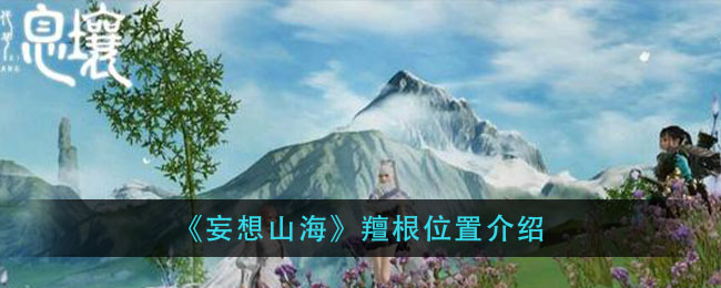 妄想山海羶根在哪 羶根位置大全