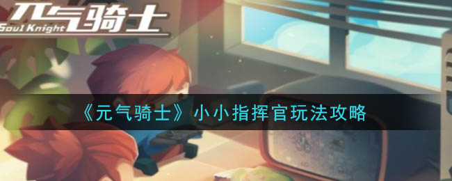 元氣騎士小小指揮官攻略 小小指揮官怎么玩