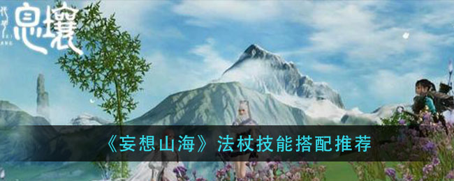 妄想山海法杖技能搭配攻略 法杖技能搭配心得分享