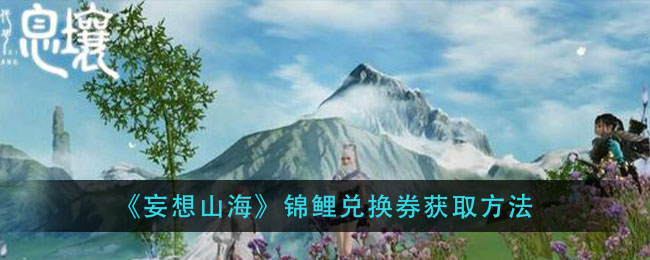 妄想山海錦鯉兌換券怎么獲得 錦鯉兌換券獲得教程