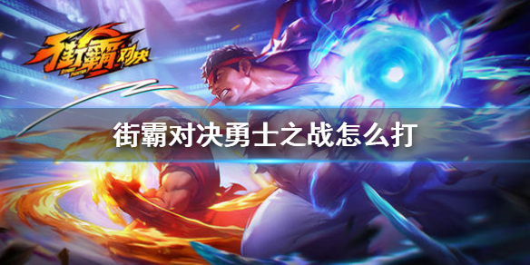 街霸對(duì)決至高之拳勇士之戰(zhàn)怎么打 至高之拳勇士之戰(zhàn)通關(guān)攻略