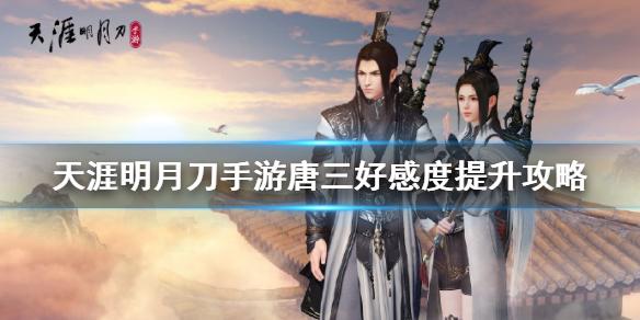 天涯明月刀手游唐三好友度提升攻略 唐三好感度提升方法