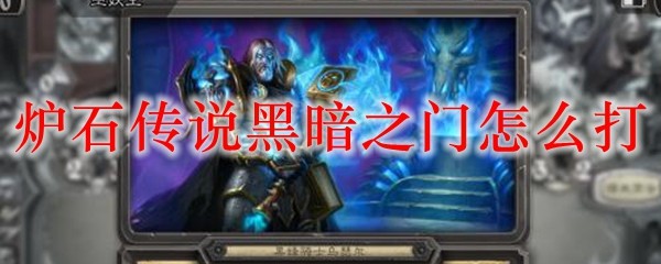 爐石傳說黑暗之門怎么打 黑暗之門打法攻略