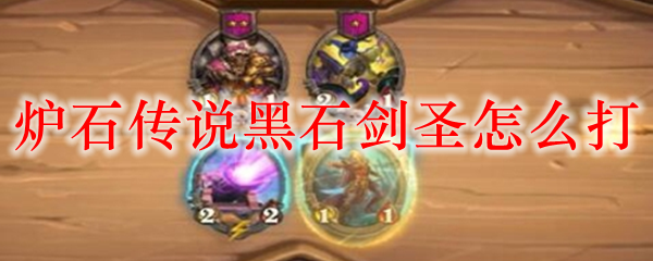 爐石傳說黑石劍圣怎么打 黑石劍圣通關(guān)攻略