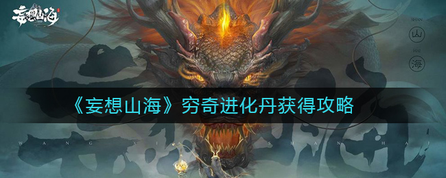 妄想山海窮奇進(jìn)化丹在哪？窮奇進(jìn)化丹獲得攻略