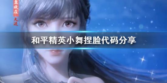 和平精英捏臉代碼小舞 小舞捏臉代碼數(shù)據(jù)分享
