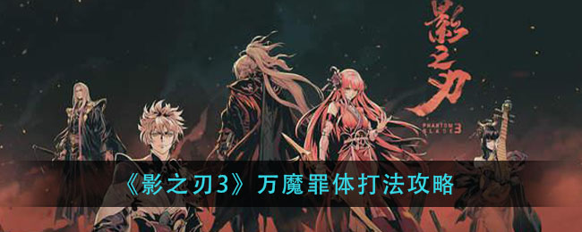 影之刃3萬魔罪體副本打法攻略 萬魔罪體三關(guān)打法教程