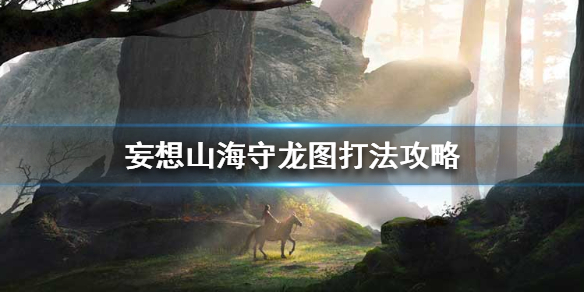 妄想山海守龍圖怎么打 守龍圖副本打法攻略