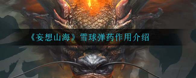 妄想山海雪球彈藥怎么獲得 雪球彈藥有什么用