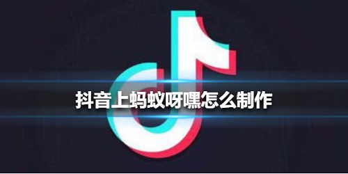抖音螞蟻呀嘿怎么制作視頻 螞蟻呀嘿特效安卓蘋果制作步驟