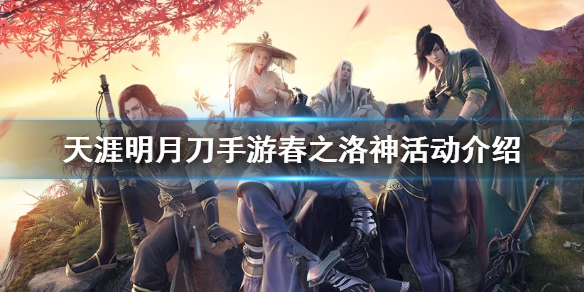 天涯明月刀手游春之洛神活動(dòng)詳情一覽 春之洛神活動(dòng)參加方式介紹