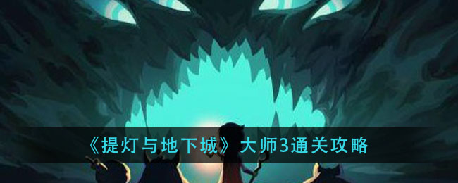 提燈與地下城大師3怎么過 大師3巨魔之王通關(guān)攻略