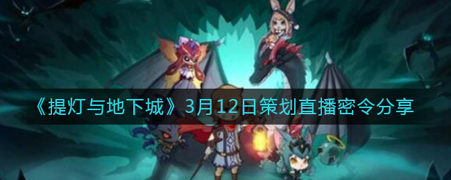提燈與地下城3月12策劃直播密令分享 3.12策劃直播密令禮包兌換碼