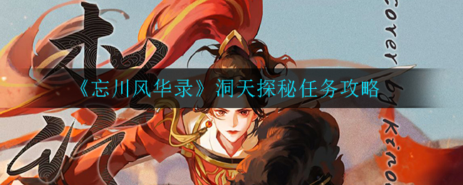 忘川風(fēng)華錄劇情福利洞天探秘任務(wù)攻略 劇情福利洞天探秘通關(guān)流程一覽