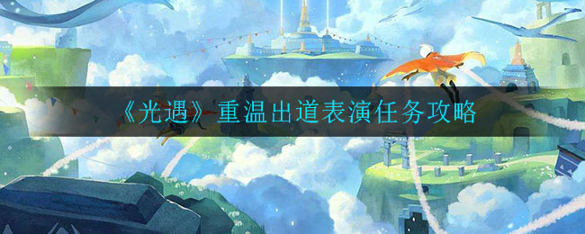 光遇重溫出道表演任務(wù)攻略 重溫出道表演任務(wù)流暢一覽