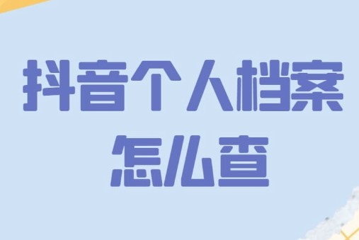 抖音個人檔案查詢在哪里？閩政通個人檔案查詢教程