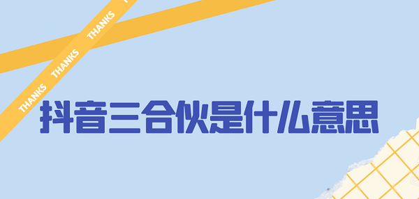 抖音三合伙是什么意思？三合伙梗含義出處