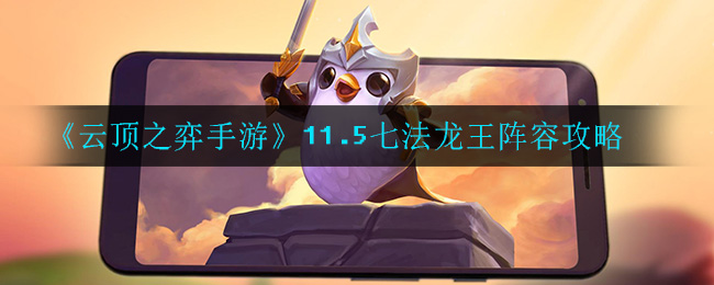 云頂之弈11.5版本七法龍王陣容搭配攻略 七法龍王陣容運(yùn)營(yíng)思路分享