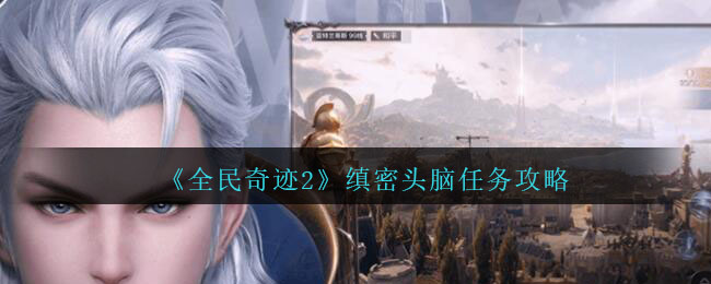 全民奇跡2縝密頭腦奇遇線索位置大全：縝密頭腦奇遇攻略