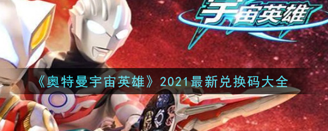 奧特曼宇宙英雄兌換碼2021最新4月：兌換碼永久有效2021