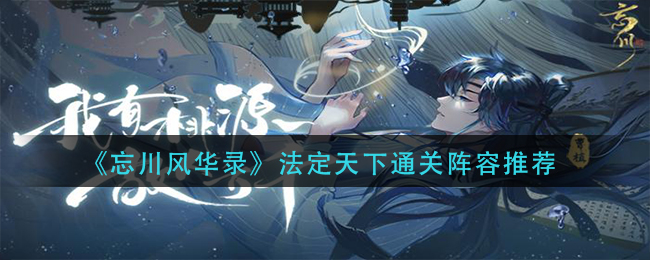 忘川風(fēng)華錄法定天下怎么過？法定天下通關(guān)陣容搭配攻略