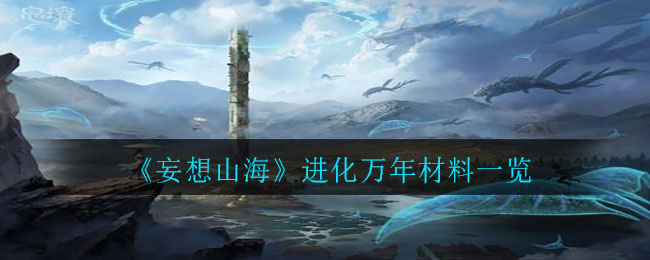 妄想山海進(jìn)化萬(wàn)年方法攻略：夫諸進(jìn)化萬(wàn)年千年材料一覽